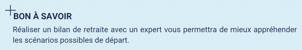 Bon à savoir : réaliser  un bilan de retraite avec un expert vous permettra de mieux appréhender les scénarios possibles de départ